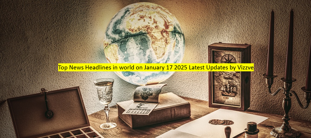 Top News Headlines in world on January 17 2025 Latest Updates by vizzve